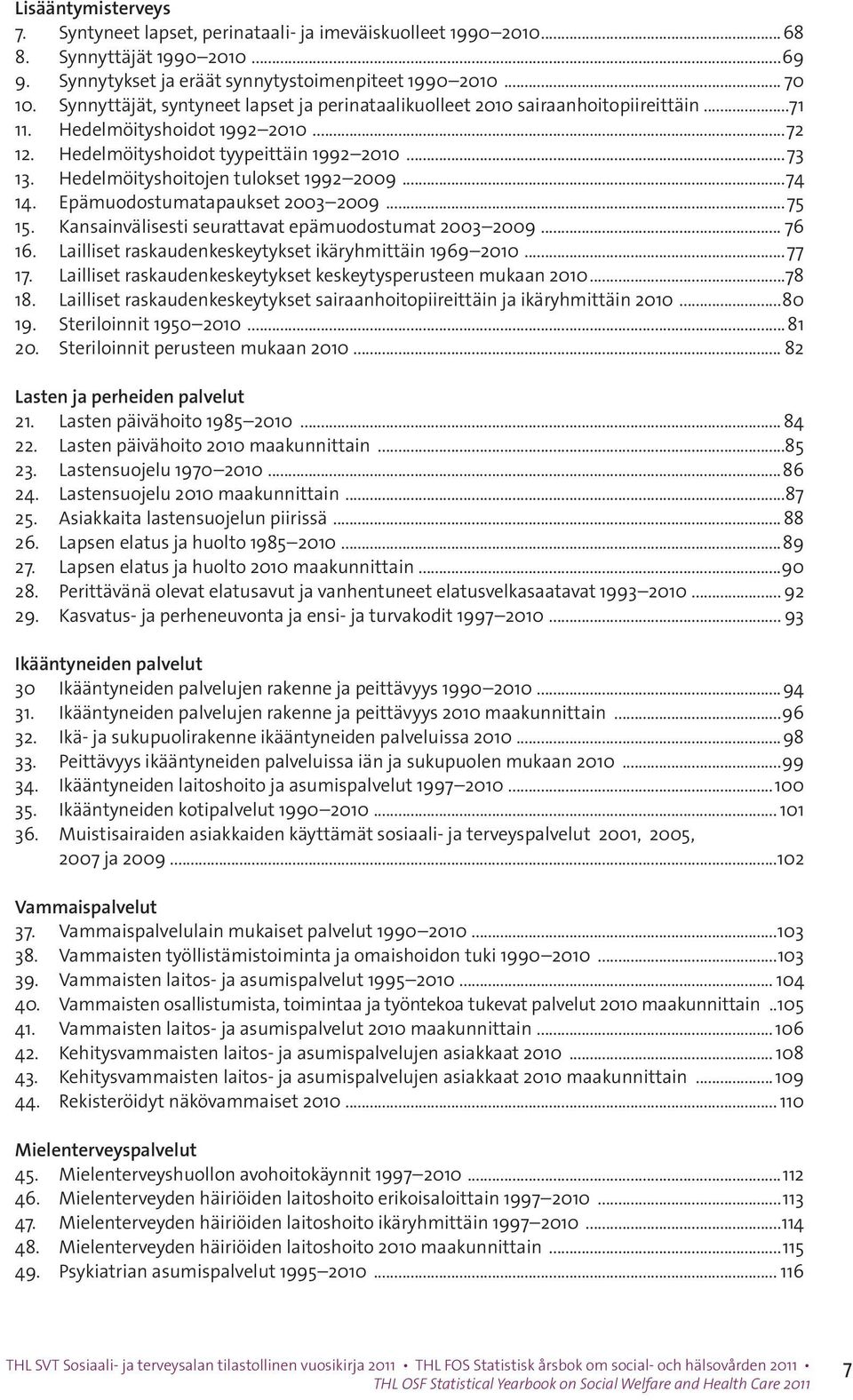 Hedelmöityshoitojen tulokset 1992 2009...74 14. Epämuodostumatapaukset 2003 2009...75 15. Kansainvälisesti seurattavat epämuodostumat 2003 2009... 76 16.