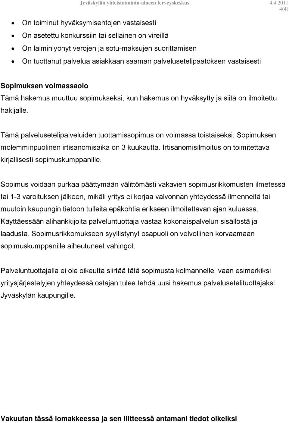 Tämä palvelusetelipalveluiden tuottamissopimus on voimassa toistaiseksi. Sopimuksen molemminpuolinen irtisanomisaika on 3 kuukautta.