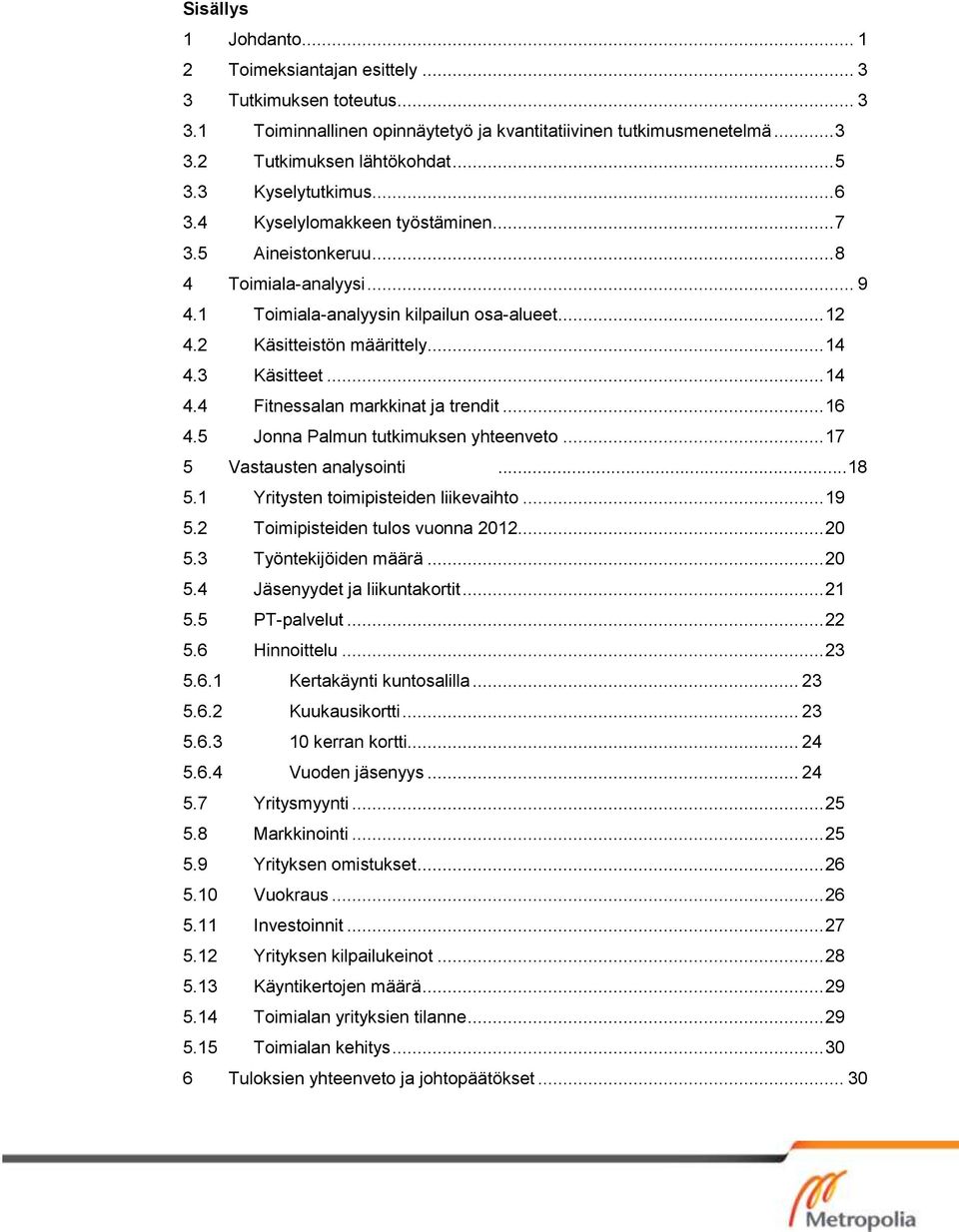 3 Käsitteet... 14 4.4 Fitnessalan markkinat ja trendit... 16 4.5 Jonna Palmun tutkimuksen yhteenveto... 17 5 Vastausten analysointi...18 5.1 Yritysten toimipisteiden liikevaihto... 19 5.