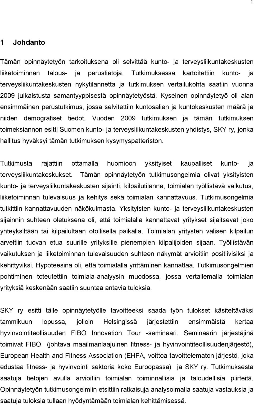 Kyseinen opinnäytetyö oli alan ensimmäinen perustutkimus, jossa selvitettiin kuntosalien ja kuntokeskusten määrä ja niiden demografiset tiedot.