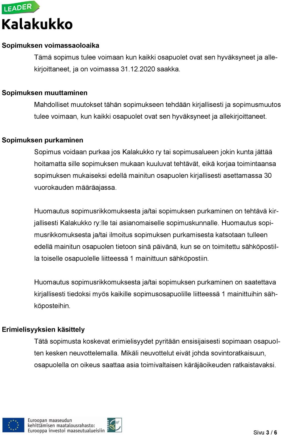 Sopimuksen purkaminen Sopimus voidaan purkaa jos Kalakukko ry tai sopimusalueen jokin kunta jättää hoitamatta sille sopimuksen mukaan kuuluvat tehtävät, eikä korjaa toimintaansa sopimuksen mukaiseksi