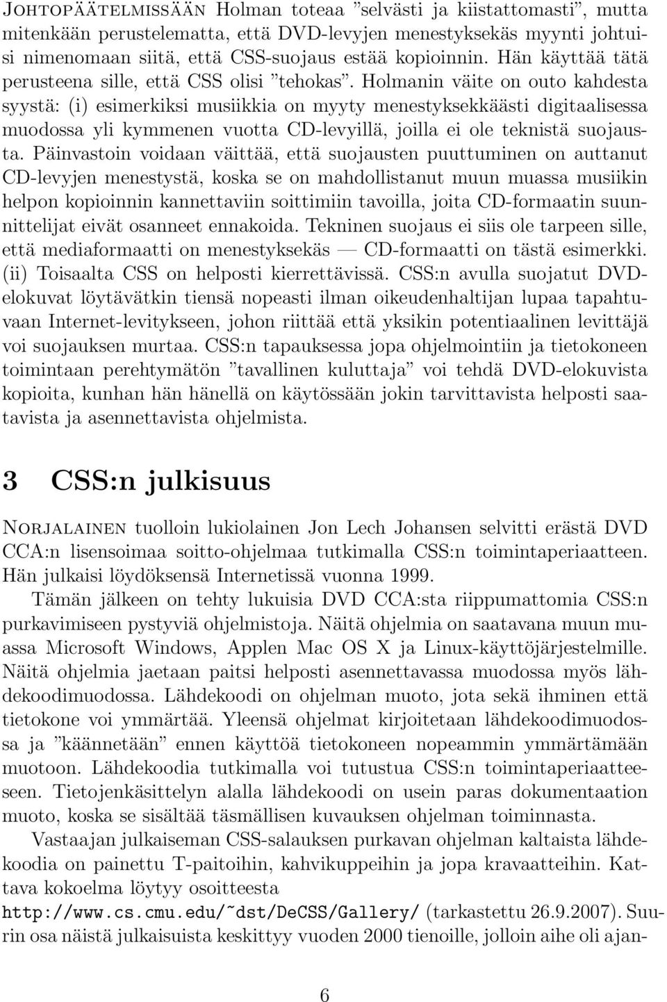 Holmanin väite on outo kahdesta syystä: (i) esimerkiksi musiikkia on myyty menestyksekkäästi digitaalisessa muodossa yli kymmenen vuotta CD-levyillä, joilla ei ole teknistä suojausta.