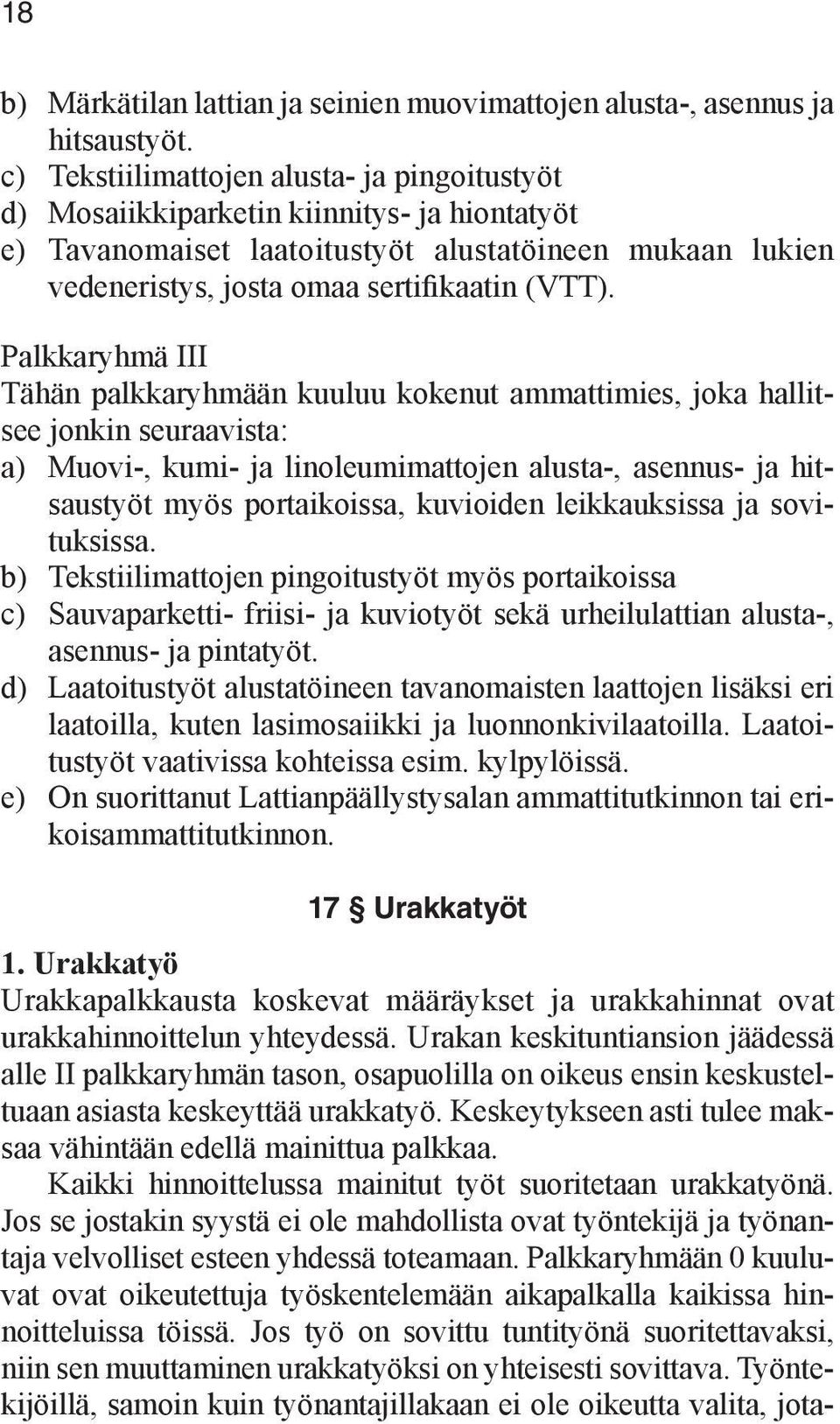 Palkkaryhmä III Tähän palkkaryhmään kuuluu kokenut ammattimies, joka hallitsee jonkin seuraavista: a) Muovi-, kumi- ja linoleumimattojen alusta-, asennus- ja hitsaustyöt myös portaikoissa, kuvioiden