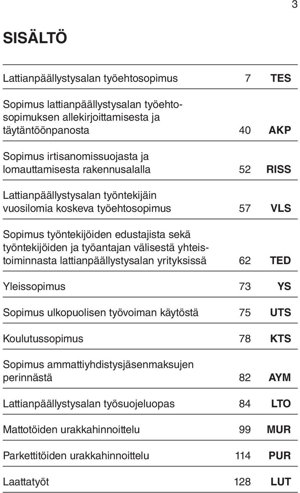 työantajan välisestä yhteistoiminnasta lattianpäällystysalan yrityksissä 62 ted Yleissopimus 73 ys Sopimus ulkopuolisen työvoiman käytöstä 75 uts Koulutussopimus 78 kts Sopimus