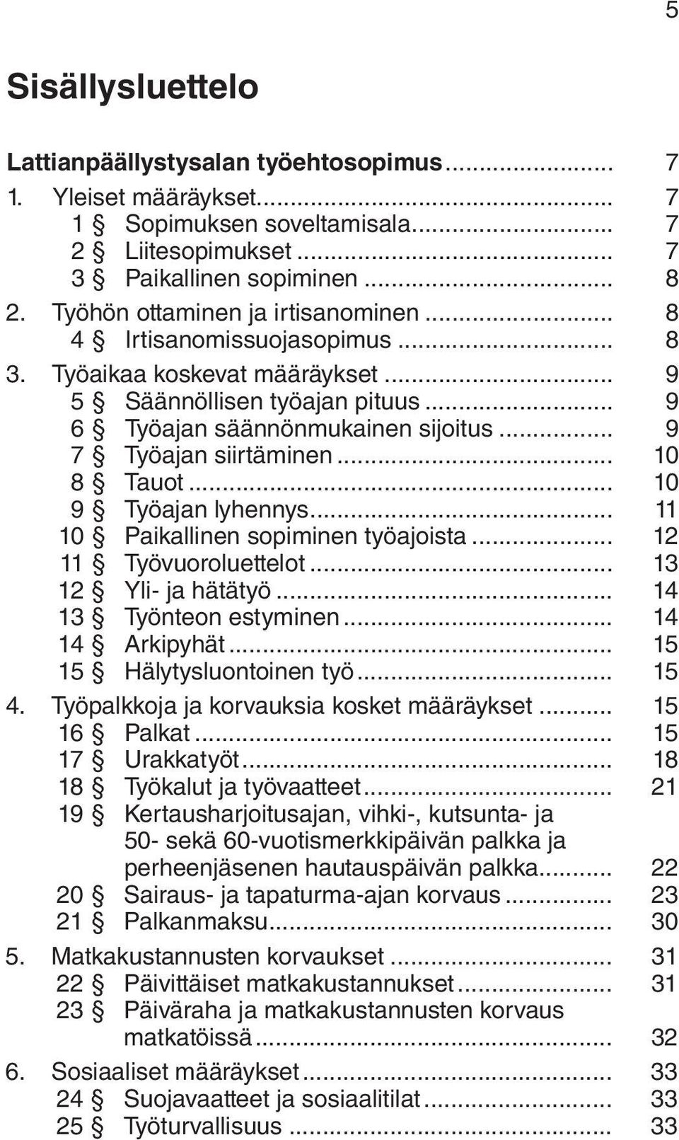 .. 9 7 Työajan siirtäminen... 10 8 Tauot... 10 9 Työajan lyhennys... 11 10 Paikallinen sopiminen työajoista... 12 11 Työvuoroluettelot... 13 12 Yli- ja hätätyö... 14 13 Työnteon estyminen.