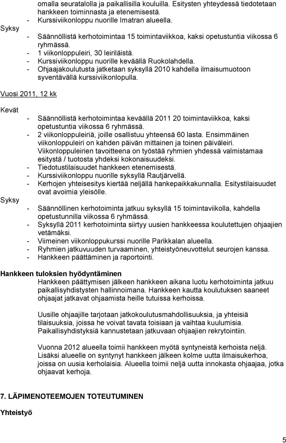 - Ohjaajakoulutusta jatketaan syksyllä 2010 kahdella ilmaisumuotoon syventävällä kurssiviikonlopulla.