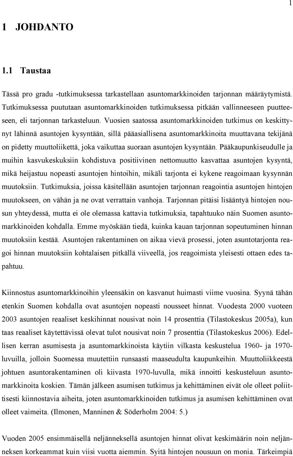 Vuosien saaossa asunomarkkinoiden ukimus on keskiyny lähinnä asunoen kysynään, sillä pääasiallisena asunomarkkinoia muuavana ekiänä on pidey muuoliikeä, oka vaikuaa suoraan asunoen kysynään.