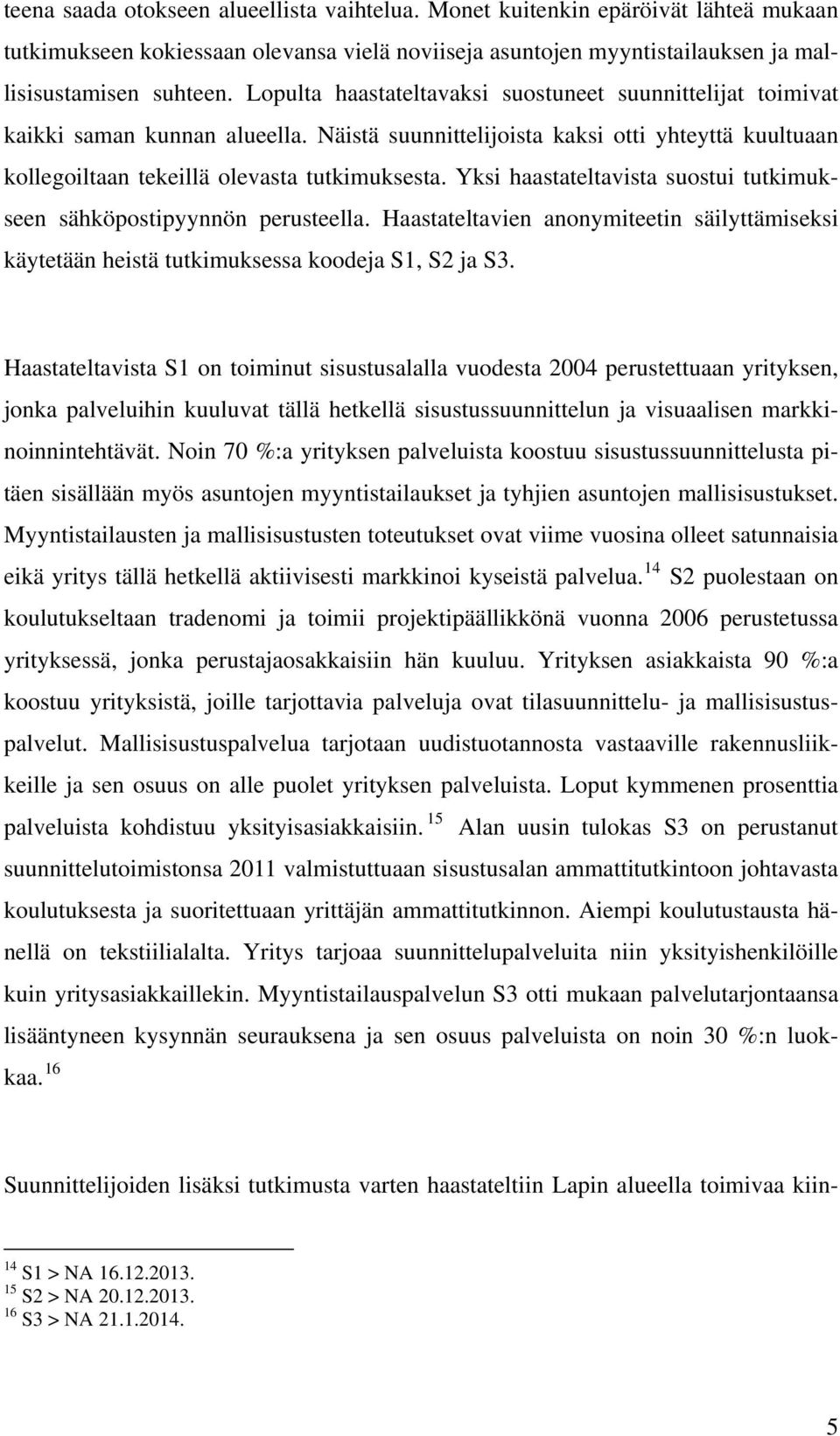 Yksi haastateltavista suostui tutkimukseen sähköpostipyynnön perusteella. Haastateltavien anonymiteetin säilyttämiseksi käytetään heistä tutkimuksessa koodeja S1, S2 ja S3.