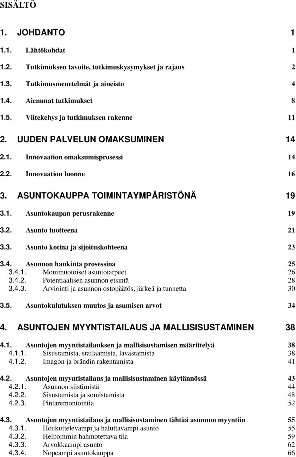 2. Asunto tuotteena 21 3.3. Asunto kotina ja sijoituskohteena 23 3.4. Asunnon hankinta prosessina 25 3.4.1. Monimuotoiset asuntotarpeet 26 3.4.2. Potentiaalisen asunnon etsintä 28 3.4.3. Arviointi ja asunnon ostopäätös, järkeä ja tunnetta 30 3.