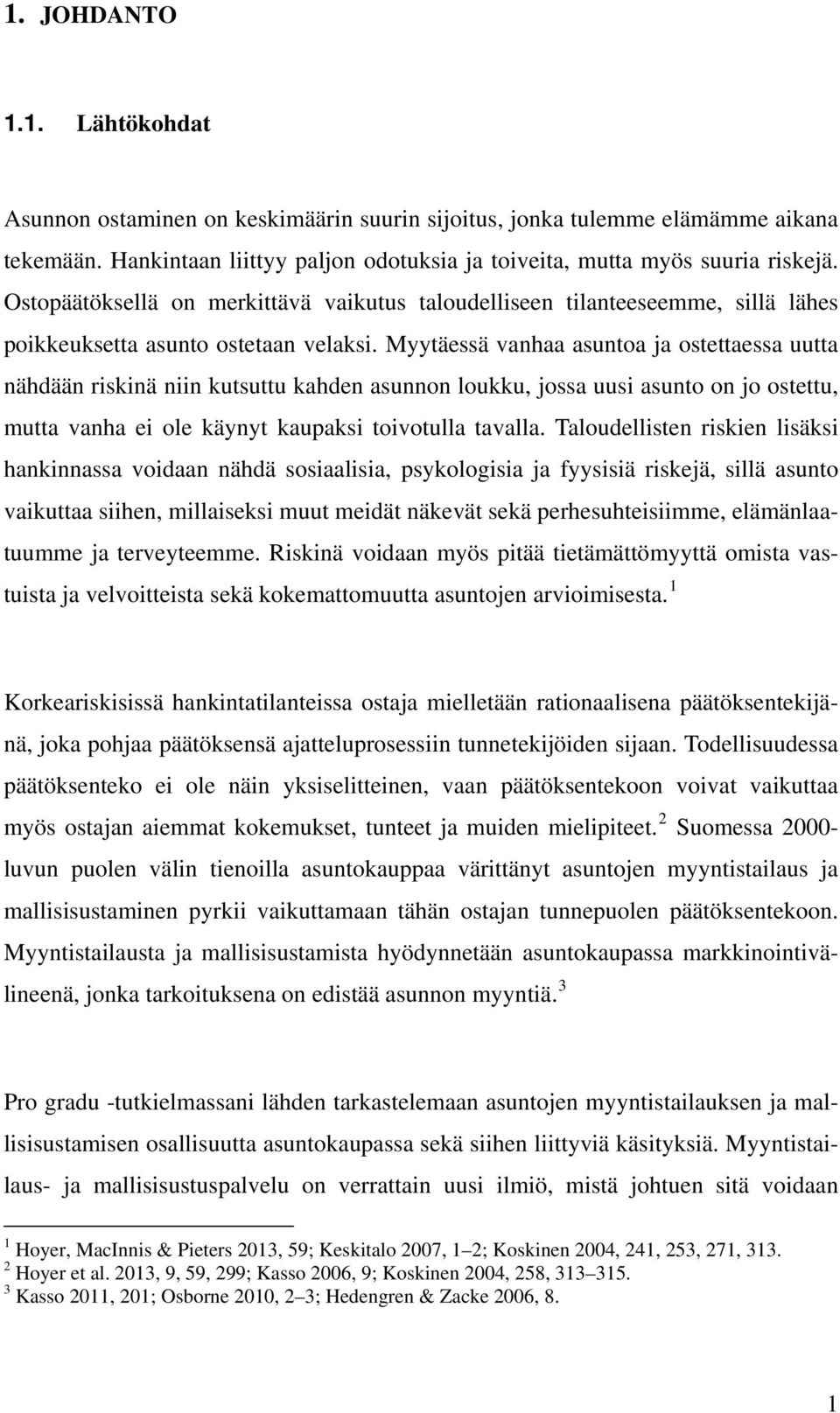 Myytäessä vanhaa asuntoa ja ostettaessa uutta nähdään riskinä niin kutsuttu kahden asunnon loukku, jossa uusi asunto on jo ostettu, mutta vanha ei ole käynyt kaupaksi toivotulla tavalla.