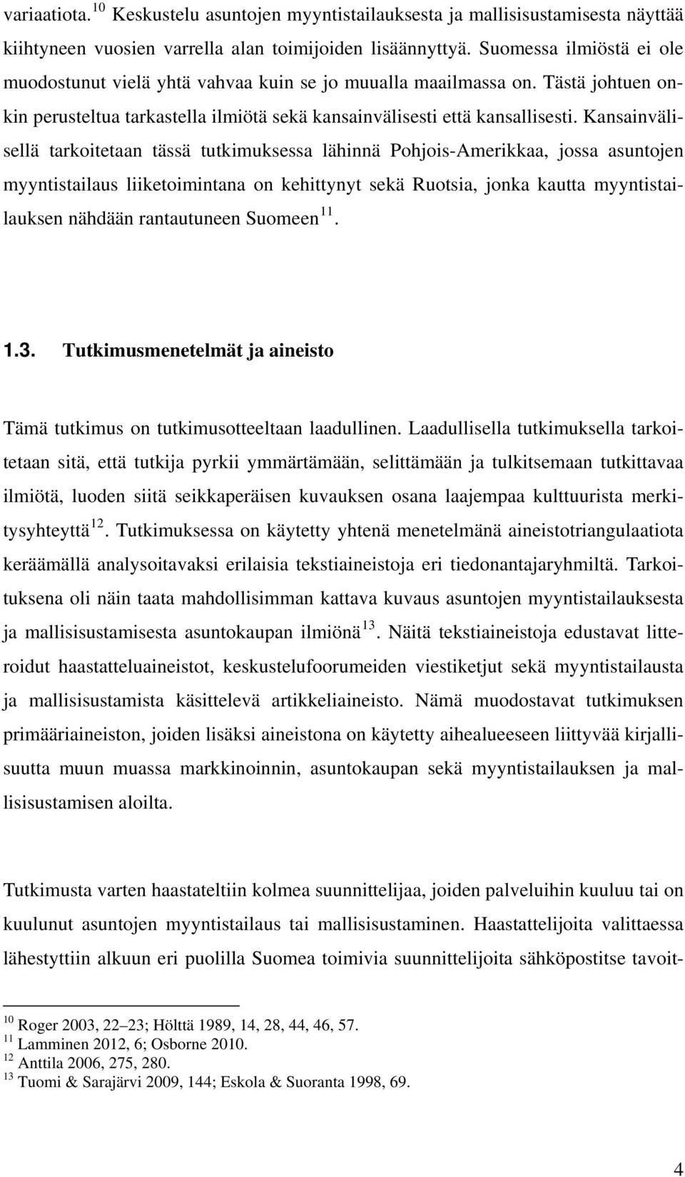 Kansainvälisellä tarkoitetaan tässä tutkimuksessa lähinnä Pohjois-Amerikkaa, jossa asuntojen myyntistailaus liiketoimintana on kehittynyt sekä Ruotsia, jonka kautta myyntistailauksen nähdään