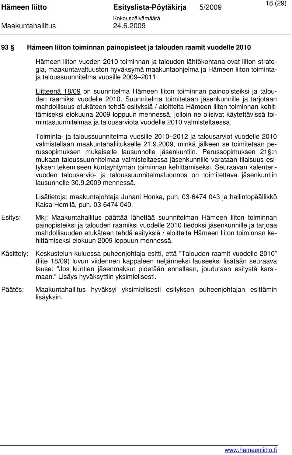 Suunnitelma toimitetaan jäsenkunnille ja tarjotaan mahdollisuus etukäteen tehdä esityksiä / aloitteita Hämeen liiton toiminnan kehittämiseksi elokuuna 2009 loppuun mennessä, jolloin ne olisivat