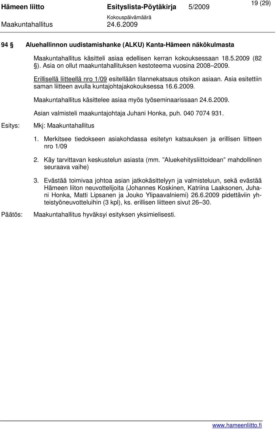 Asia esitettiin saman liitteen avulla kuntajohtajakokouksessa 16.6.2009. Maakuntahallitus käsittelee asiaa myös työseminaarissaan 24.6.2009. Asian valmisteli maakuntajohtaja Juhani Honka, puh.