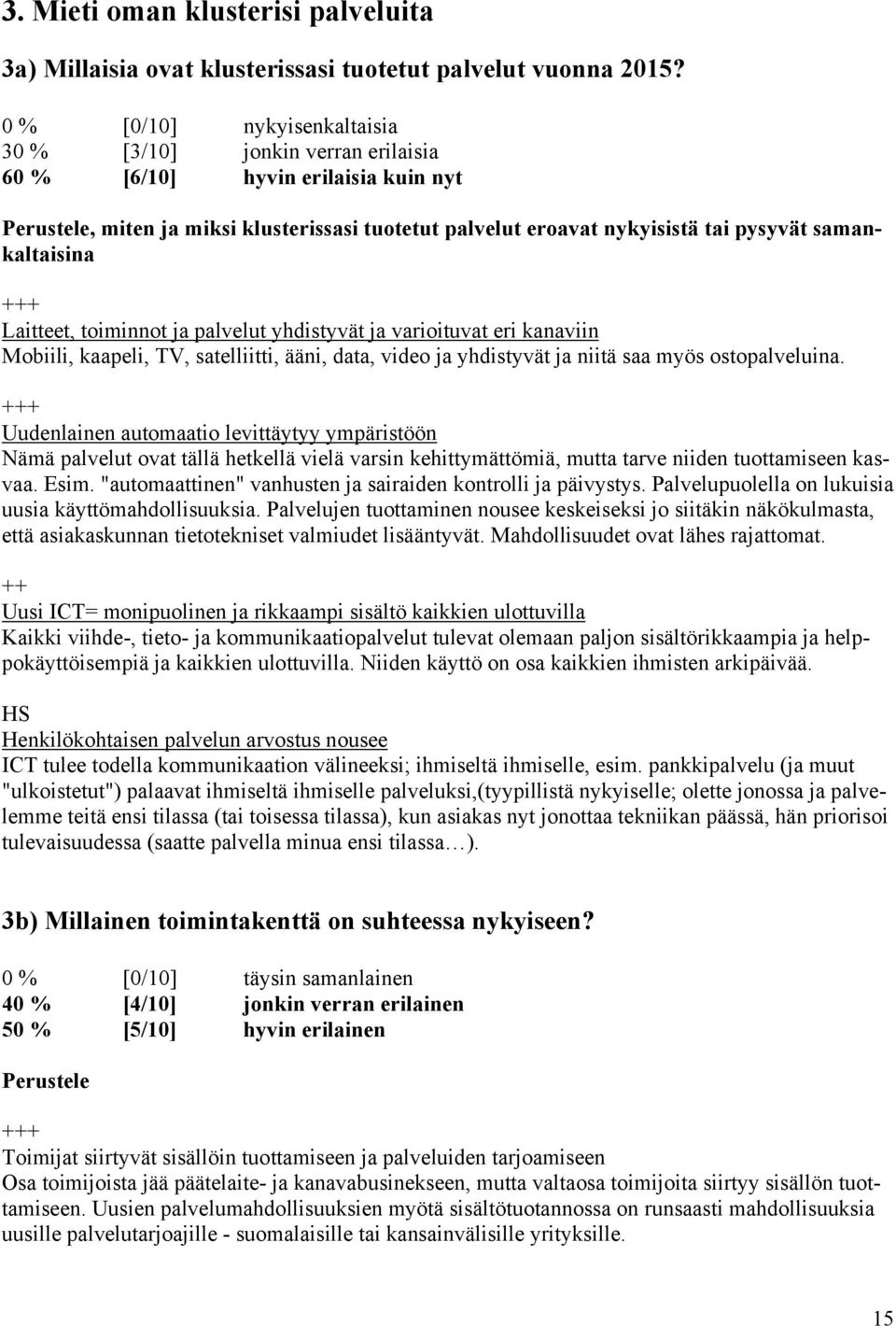 samankaltaisina Laitteet, toiminnot ja palvelut yhdistyvät ja varioituvat eri kanaviin Mobiili, kaapeli, TV, satelliitti, ääni, data, video ja yhdistyvät ja niitä saa myös ostopalveluina.