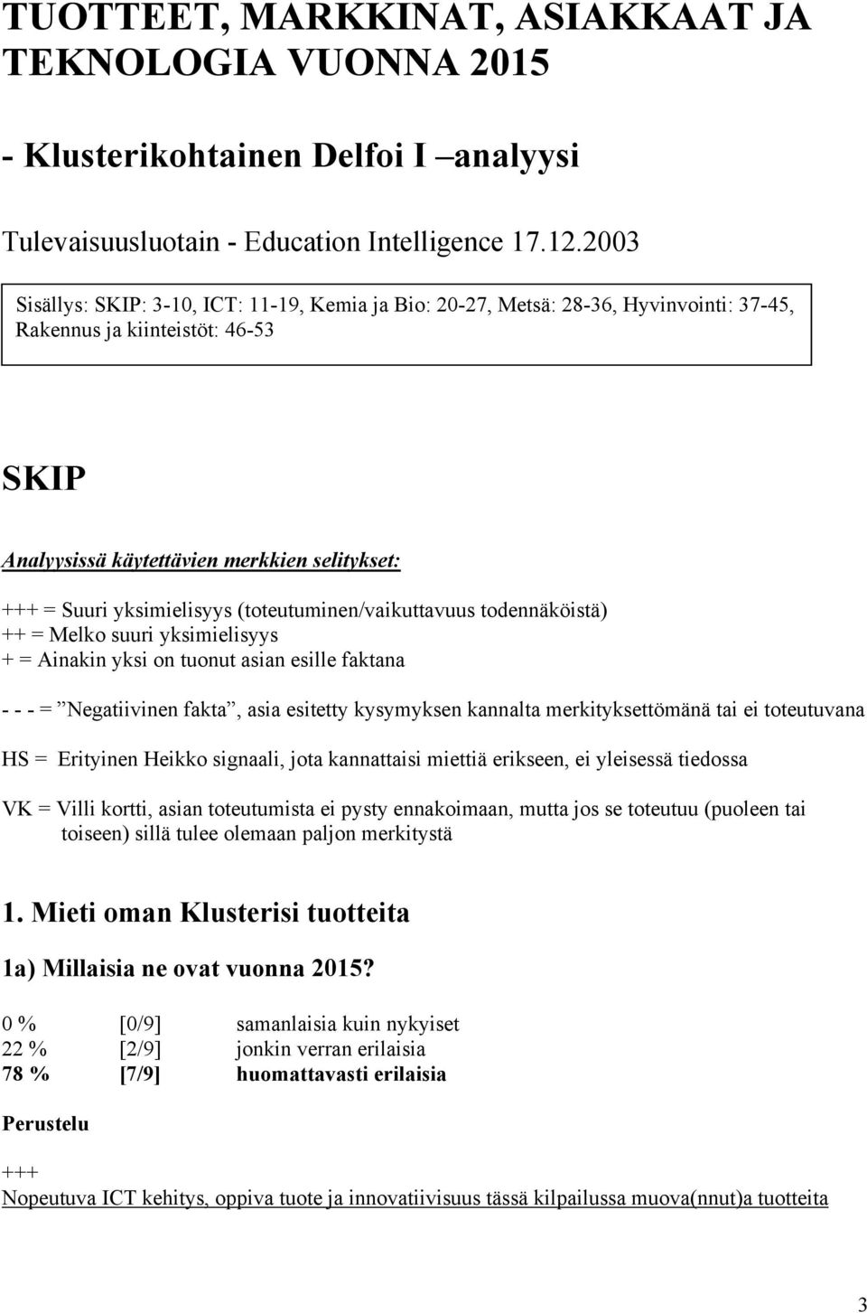 (toteutuminen/vaikuttavuus todennäköistä) = Melko suuri yksimielisyys = Ainakin yksi on tuonut asian esille faktana - - - = Negatiivinen fakta, asia esitetty kysymyksen kannalta merkityksettömänä tai