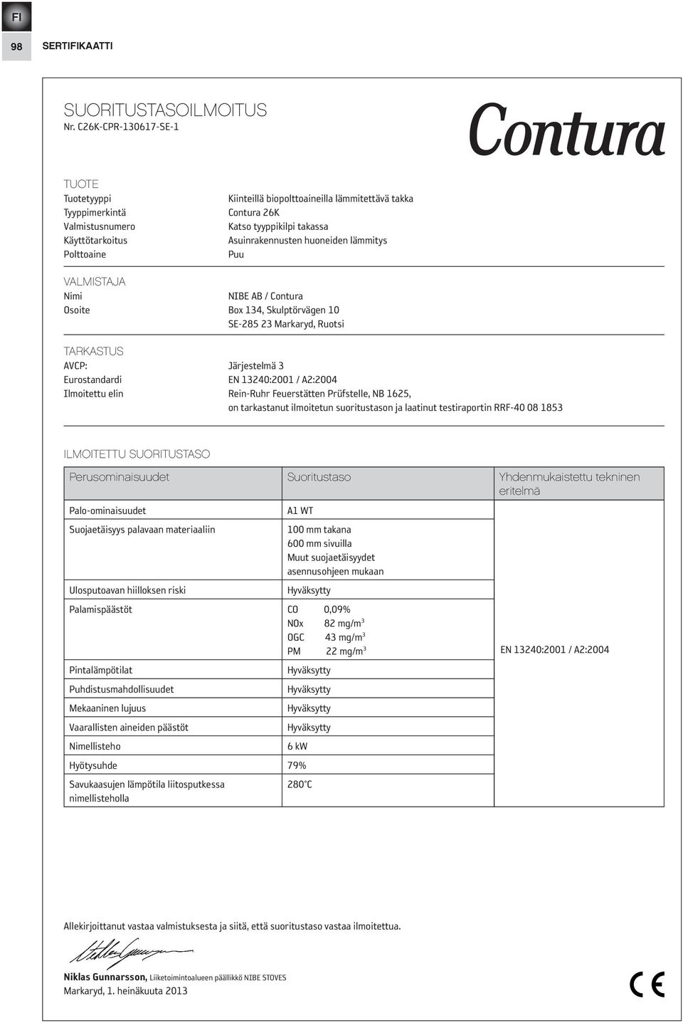 huoneiden lämmitys Puu VALMISTAJA Nimi NIBE AB / Contura Osoite Box 134, Skulptörvägen SE-285 23 Markaryd, Ruotsi TARKASTUS AVCP: Järjestelmä 3 Eurostandardi EN 13240:2001 / A2:2004 Ilmoitettu elin