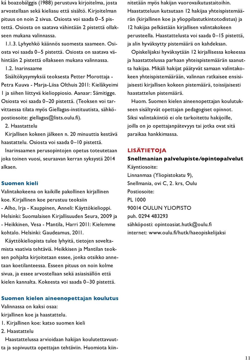 Osiosta on saatava vähintään 2 pistettä ollakseen mukana valinnassa. 1.2. Inarinsaame Sisältökysymyksiä teoksesta Petter Morottaja - Petra Kuuva - Marja-Liisa Olthuis 2011: Kielâkyeimi 1 ja siihen liittyvä kielioppiosio.