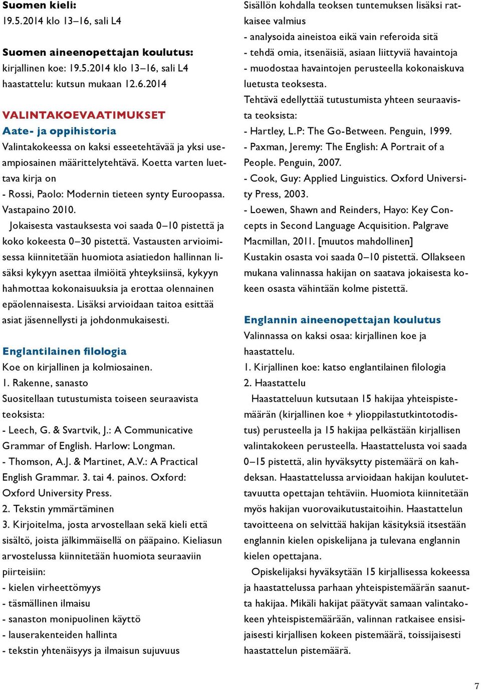 Vastausten arvioimisessa kiinnitetään huomiota asiatiedon hallinnan lisäksi kykyyn asettaa ilmiöitä yhteyksiinsä, kykyyn hahmottaa kokonaisuuksia ja erottaa olennainen epäolennaisesta.