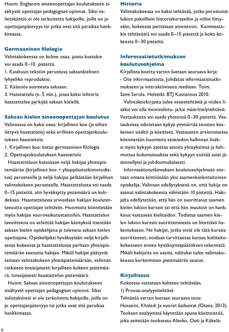 Germaaninen filologia Valintakokeessa on kolme osaa, joista kustakin voi saada 0 10 pistettä. 1. Kuultuun tekstiin perustuva saksankielinen lyhyehkö reproduktio. 2. Käännös suomesta saksaan. 3.