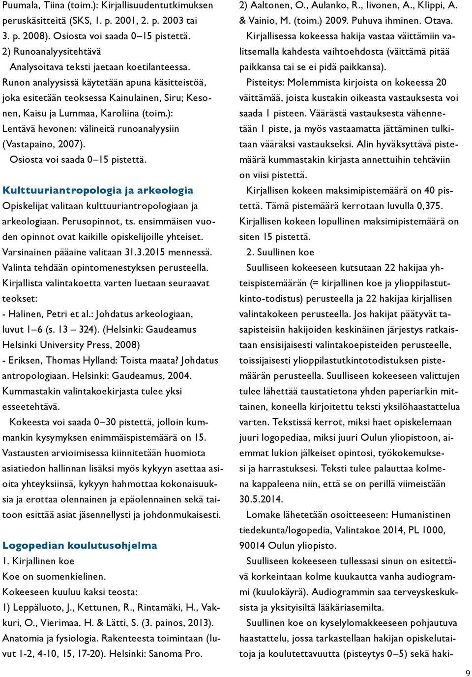Runon analyysissä käytetään apuna käsitteistöä, joka esitetään teoksessa Kainulainen, Siru; Kesonen, Kaisu ja Lummaa, Karoliina (toim.): Lentävä hevonen: välineitä runoanalyysiin (Vastapaino, 2007).