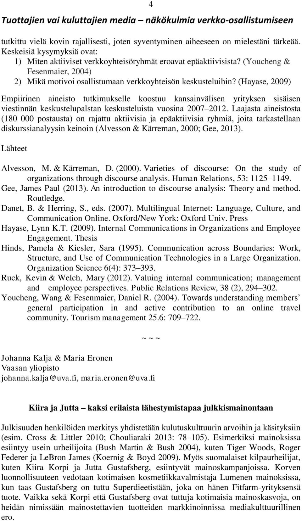 (Hayase, 2009) Empiirinen aineisto tutkimukselle koostuu kansainvälisen yrityksen sisäisen viestinnän keskustelupalstan keskusteluista vuosina 2007 2012.