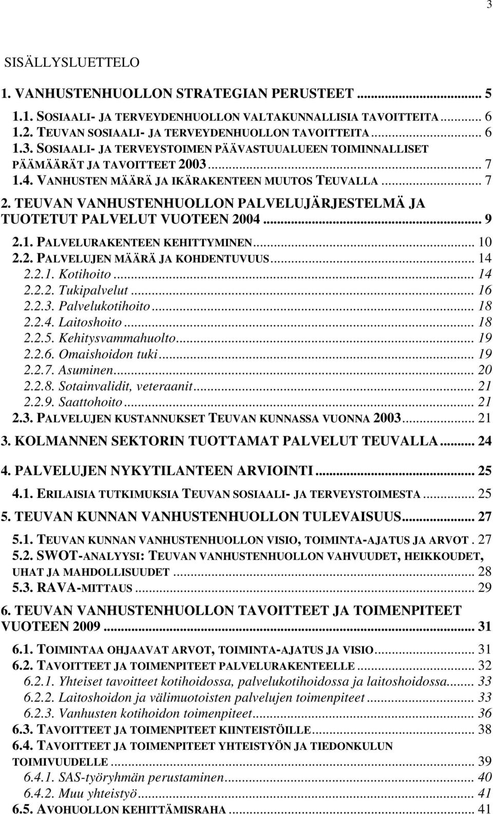 .. 14 2.2.1. Kotihoito... 14 2.2.2. Tukipalvelut... 16 2.2.3. Palvelukotihoito... 18 2.2.4. Laitoshoito... 18 2.2.5. Kehitysvammahuolto... 19 2.2.6. Omaishoidon tuki... 19 2.2.7. Asuminen... 20 2.2.8. Sotainvalidit, veteraanit.