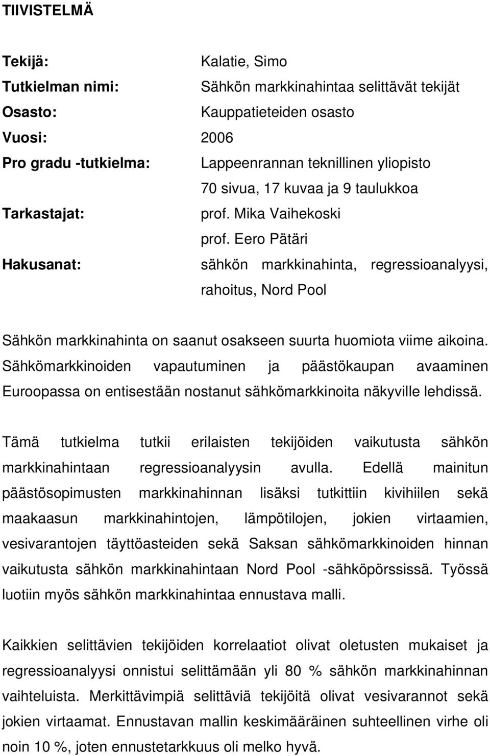 Eero Pätäri Hakusanat: sähkön markkinahinta, regressioanalyysi, rahoitus, Nord Pool Sähkön markkinahinta on saanut osakseen suurta huomiota viime aikoina.