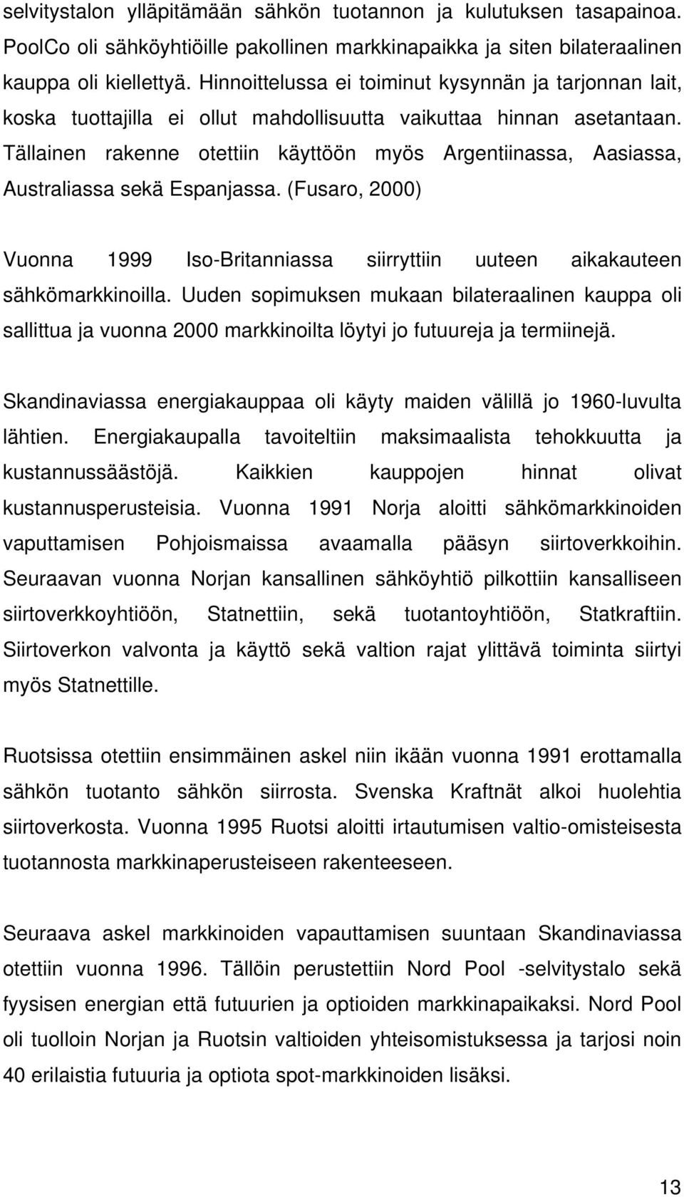 Tällainen rakenne otettiin käyttöön myös Argentiinassa, Aasiassa, Australiassa sekä Espanjassa. (Fusaro, 2000) Vuonna 1999 Iso-Britanniassa siirryttiin uuteen aikakauteen sähkömarkkinoilla.