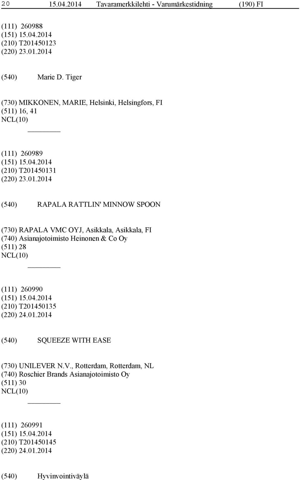 50131 (220) 23.01.2014 RAPALA RATTLIN' MINNOW SPOON (730) RAPALA VMC OYJ, Asikkala, Asikkala, FI (740) Asianajotoimisto Heinonen & Co Oy (511)