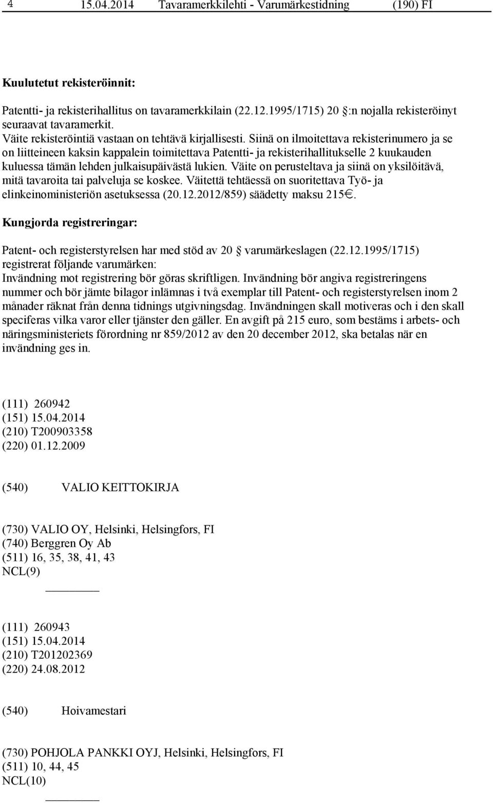 Siinä on ilmoitettava rekisterinumero ja se on liitteineen kaksin kappalein toimitettava Patentti- ja rekisterihallitukselle 2 kuukauden kuluessa tämän lehden julkaisupäivästä lukien.