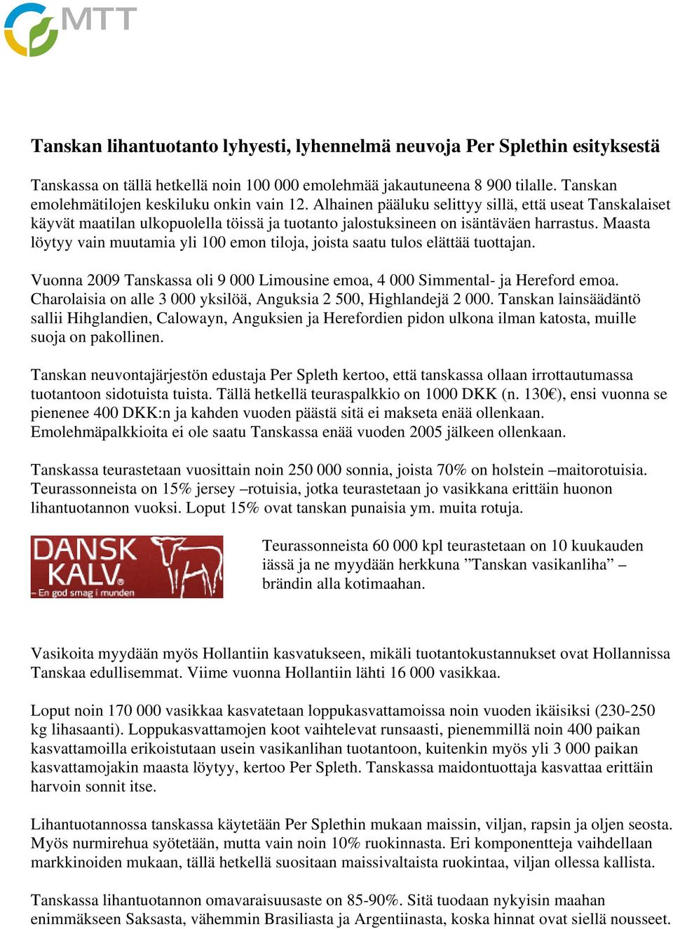 Maasta löytyy vain muutamia yli 100 emon tiloja, joista saatu tulos elättää tuottajan. Vuonna 2009 Tanskassa oli 9 000 Limousine emoa, 4 000 Simmental- ja Hereford emoa.