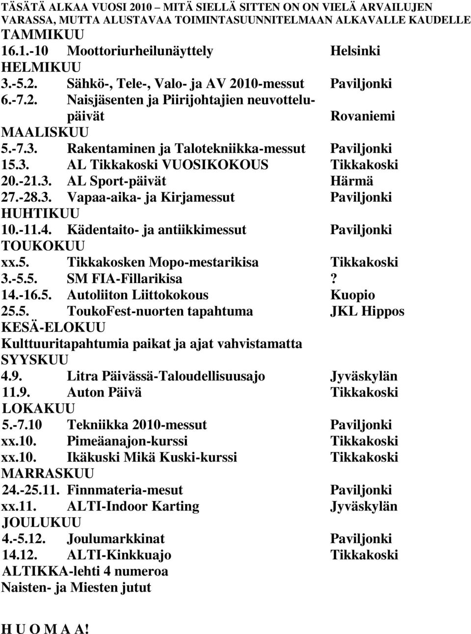 -28.3. Vapaa-aika- ja Kirjamessut Paviljonki HUHTIKUU 10.-11.4. Kädentaito- ja antiikkimessut Paviljonki TOUKOKUU xx.5. Tikkakosken Mopo-mestarikisa Tikkakoski 3.-5.5. SM FIA-Fillarikisa? 14.-16.5. Autoliiton Liittokokous Kuopio 25.
