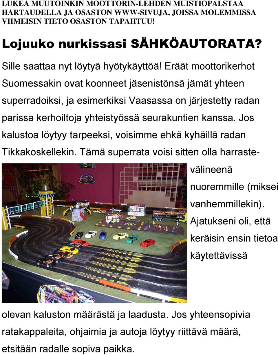 Eräät moottorikerhot Suomessakin ovat koonneet jäsenistönsä jämät yhteen superradoiksi, ja esimerkiksi Vaasassa on järjestetty radan parissa kerhoiltoja yhteistyössä seurakuntien kanssa.