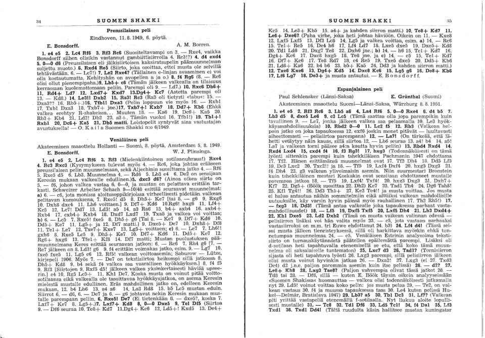 Rxd4 Re5 (Siirto, joka osoittaa, ettei musta ole selvillä tehtävästään. 6. - Le7!) 7. Le2 Rxe4? (Tällainen e-lijnjan a,valaminen ei vo'i O'lla kostclju'tumatta. ~ehi,tyshän 'D'n arvopeli!en a j<a 0.