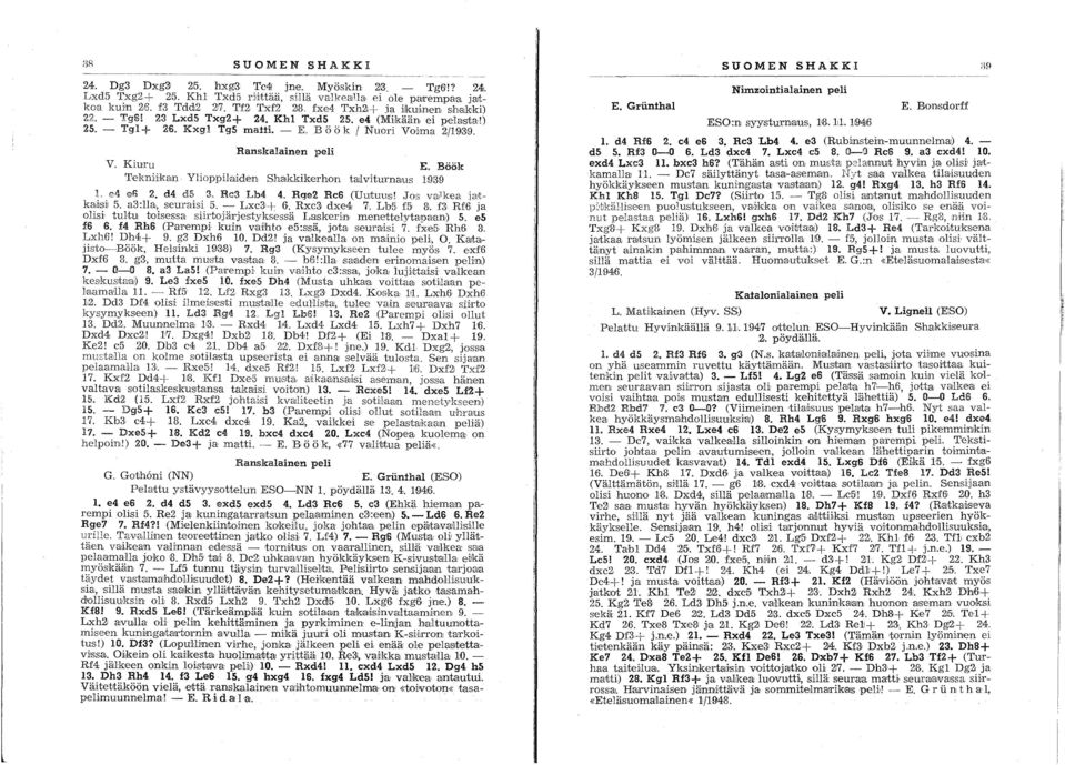 Kxgl TgS matti. - E. B ö ö k ( Nuori Voima 2/1939. Ranskalainen peli V. Kiuru E. Böök Tekniikan YlioppHaiden Shalkkikerhon tallviturnarus 19'3,9 L e4 ei) 2. d4 d5 3. Re3 Lb4 4. Rge2 Re6 (UUltUUS!