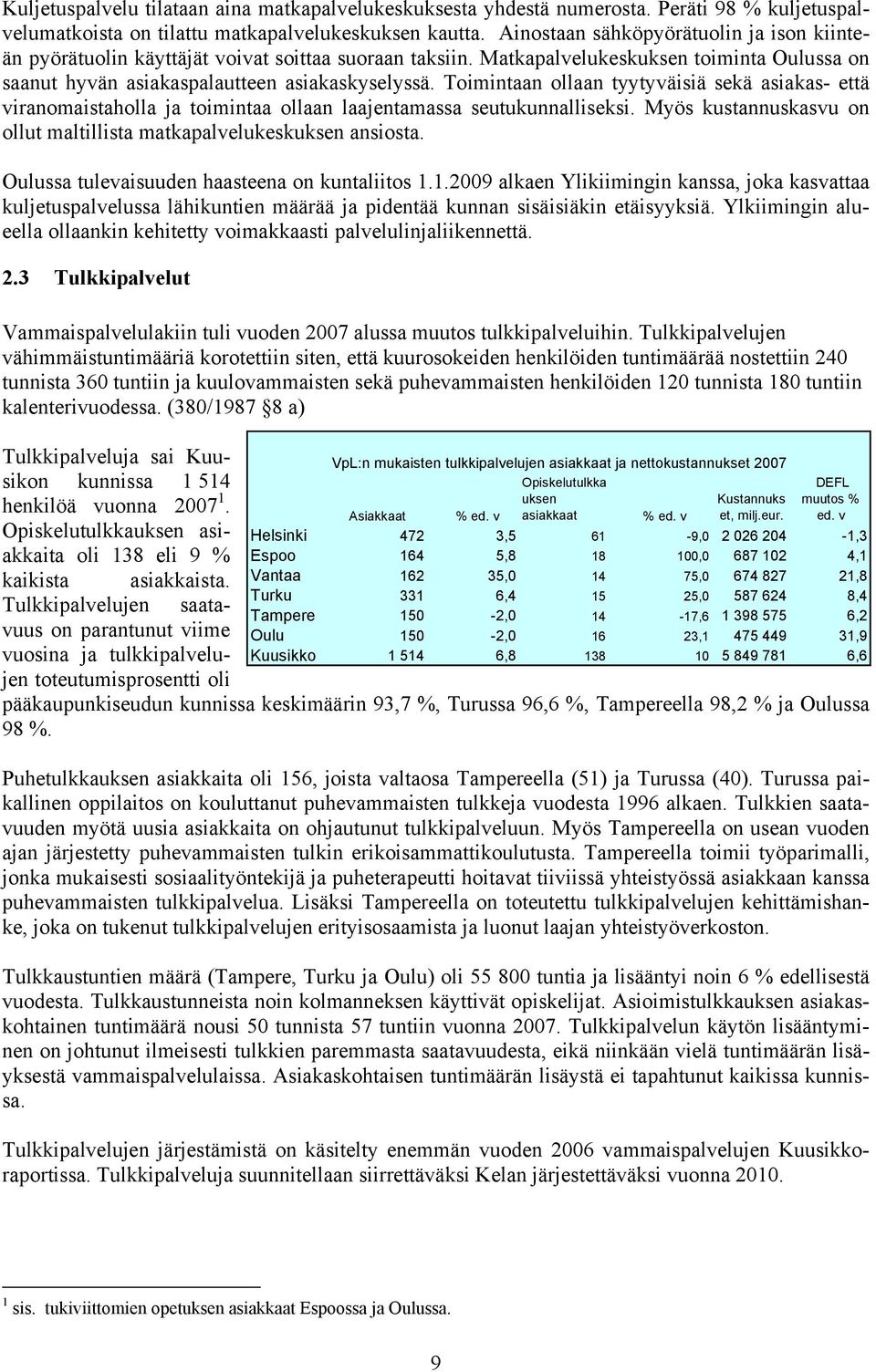 Toimintaan ollaan tyytyväisiä sekä asiakas- että viranomaistaholla ja toimintaa ollaan laajentamassa seutukunnalliseksi. Myös kustannuskasvu on ollut maltillista matkapalvelukeskuksen ansiosta.
