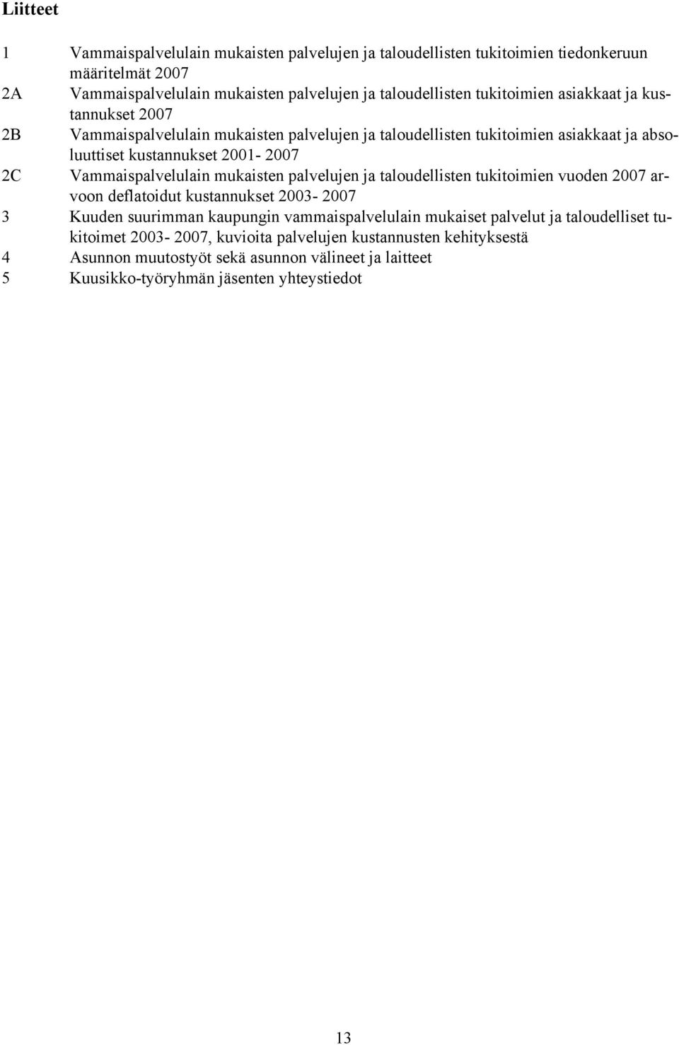 Vammaispalvelulain mukaisten palvelujen ja taloudellisten tukitoimien vuoden 2007 arvoon deflatoidut kustannukset 2003-2007 3 Kuuden suurimman kaupungin vammaispalvelulain