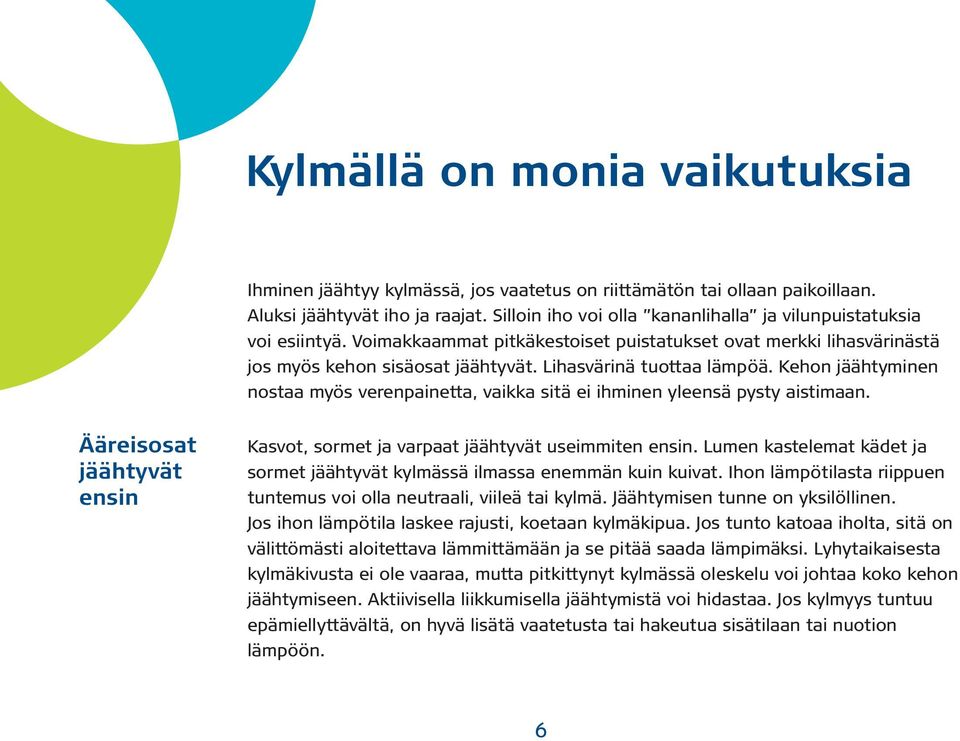 Kehon jäähtyminen nostaa myös verenpainetta, vaikka sitä ei ihminen yleensä pysty aistimaan. Ääreisosat jäähtyvät ensin Kasvot, sormet ja varpaat jäähtyvät useimmiten ensin.