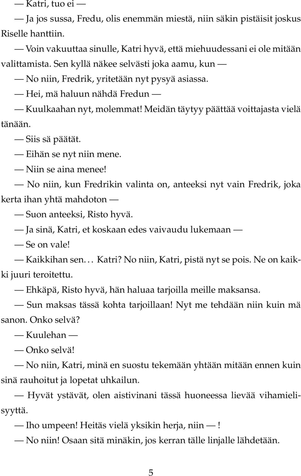 Siis sä päätät. Eihän se nyt niin mene. Niin se aina menee! No niin, kun Fredrikin valinta on, anteeksi nyt vain Fredrik, joka kerta ihan yhtä mahdoton Suon anteeksi, Risto hyvä.