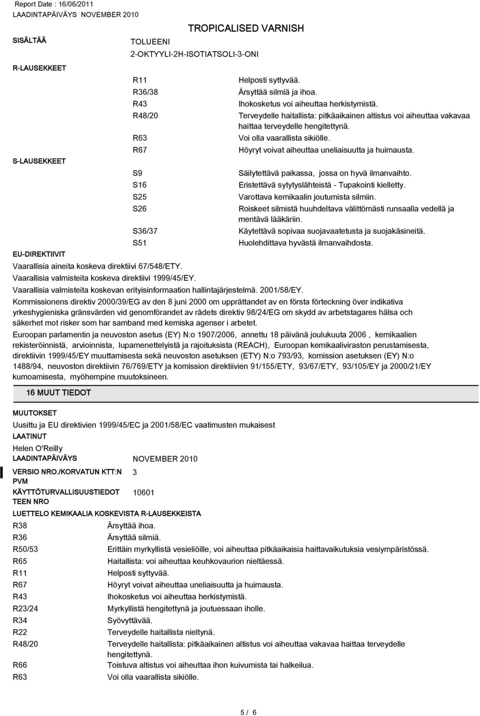 Höyryt voivat aiheuttaa uneliaisuutta ja huimausta. Säilytettävä paikassa, jossa on hyvä ilmanvaihto. Eristettävä sytytyslähteistä - Tupakointi kielletty. Varottava kemikaalin joutumista silmiin.