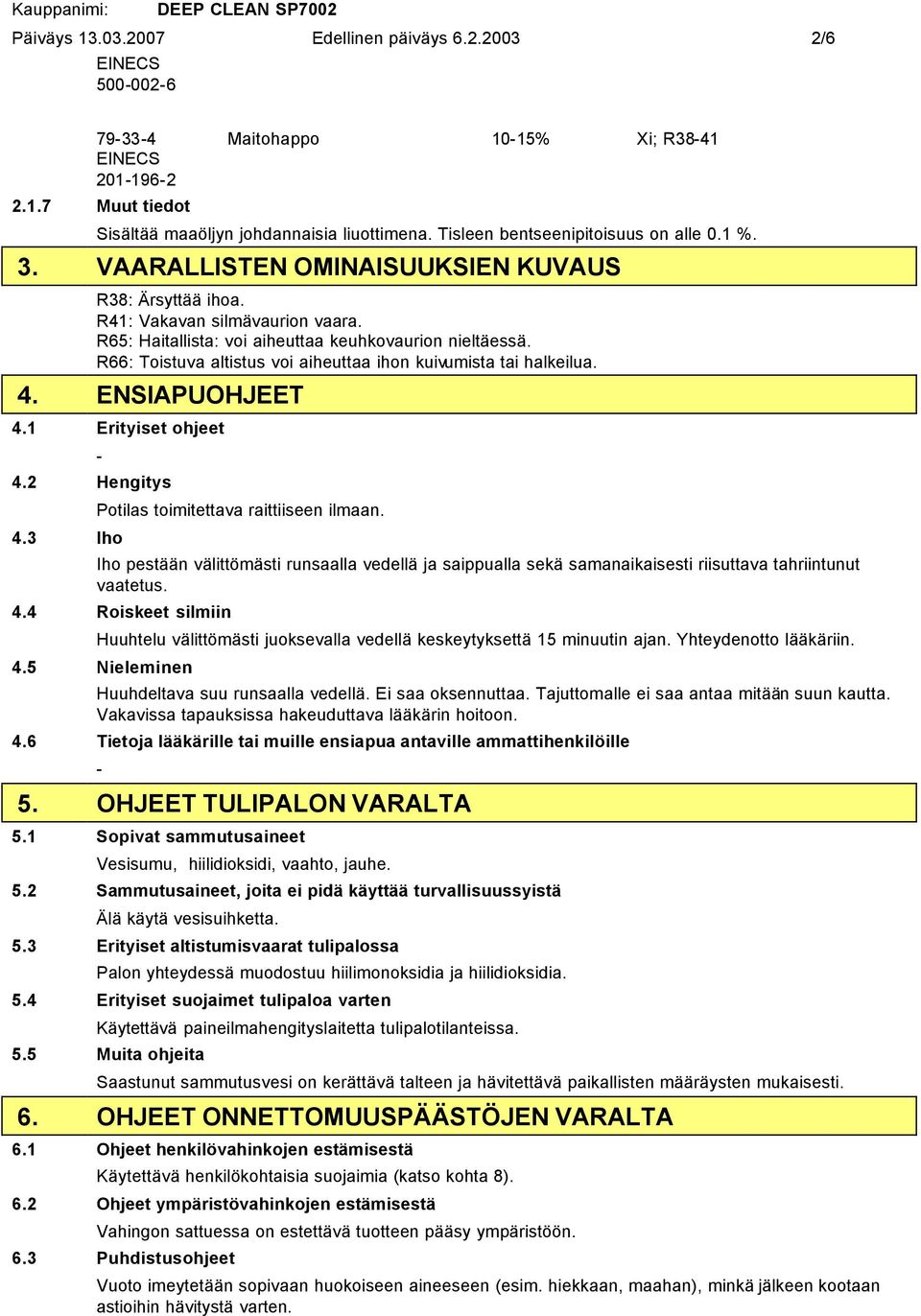 R66: Toistuva altistus voi aiheuttaa ihon kuivumista tai halkeilua. 4. ENSIAPUOHJEET 4.1 Erityiset ohjeet 4.2 Hengitys 4.3 Iho Potilas toimitettava raittiiseen ilmaan.