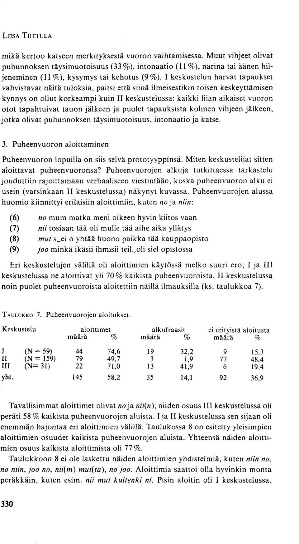 I keskustelun harvat tapaukset vahvistavat näitä tuloksia, paitsi että siinä ilmeisestikin toisen keskeyttämisen kynnys on ollut korkeampi kuin II keskustelussa: kaikki liian aikaiset vuoron otot