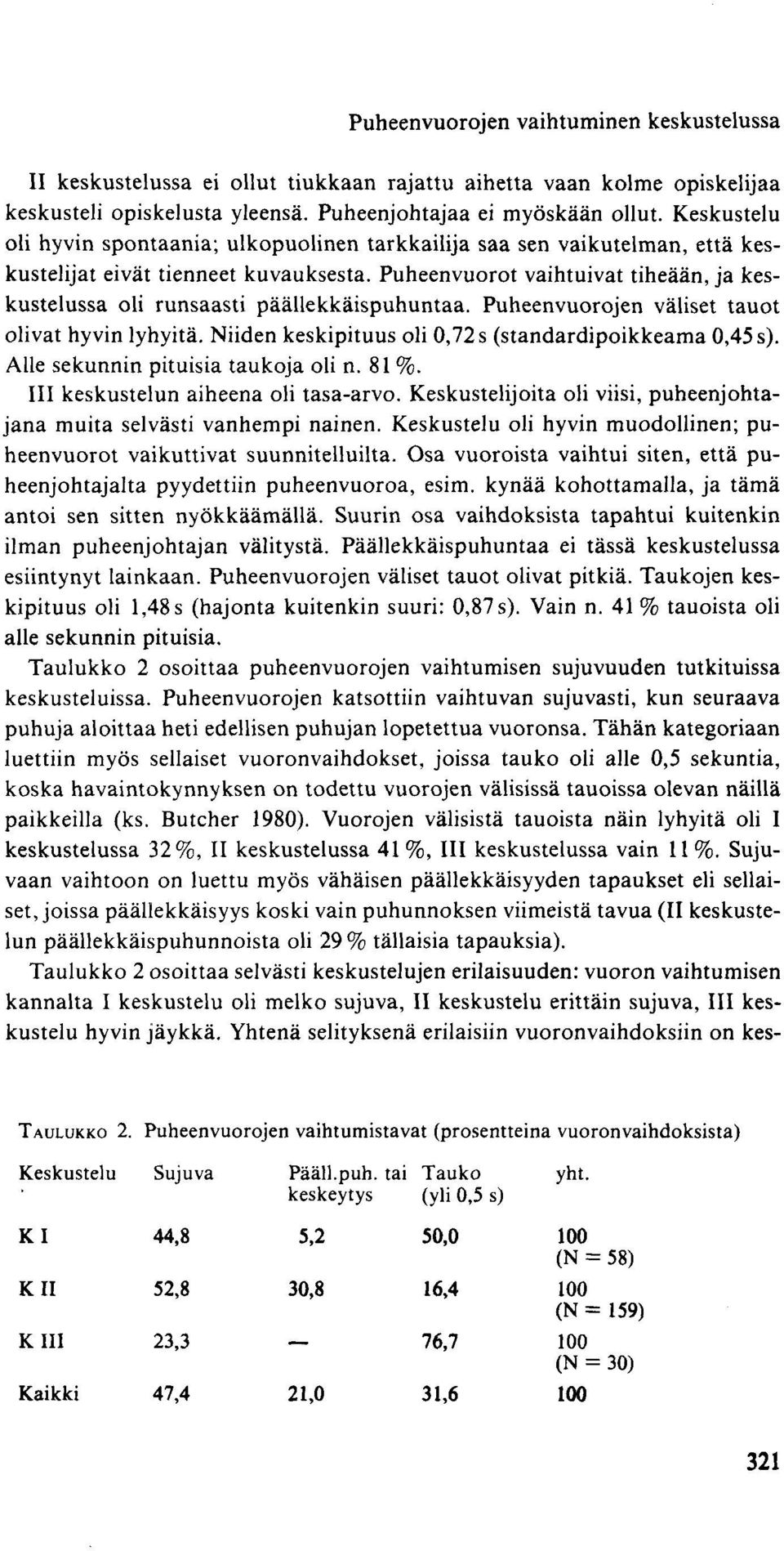 Puheenvuorot vaihtuivat tiheään, ja keskustelussa oli runsaasti päällekkäispuhuntaa. Puheenvuorojen väliset tauot olivat hyvin lyhyitä. Niiden keskipituus oli 0,72 s (standardipoikkeama 0,45 s).