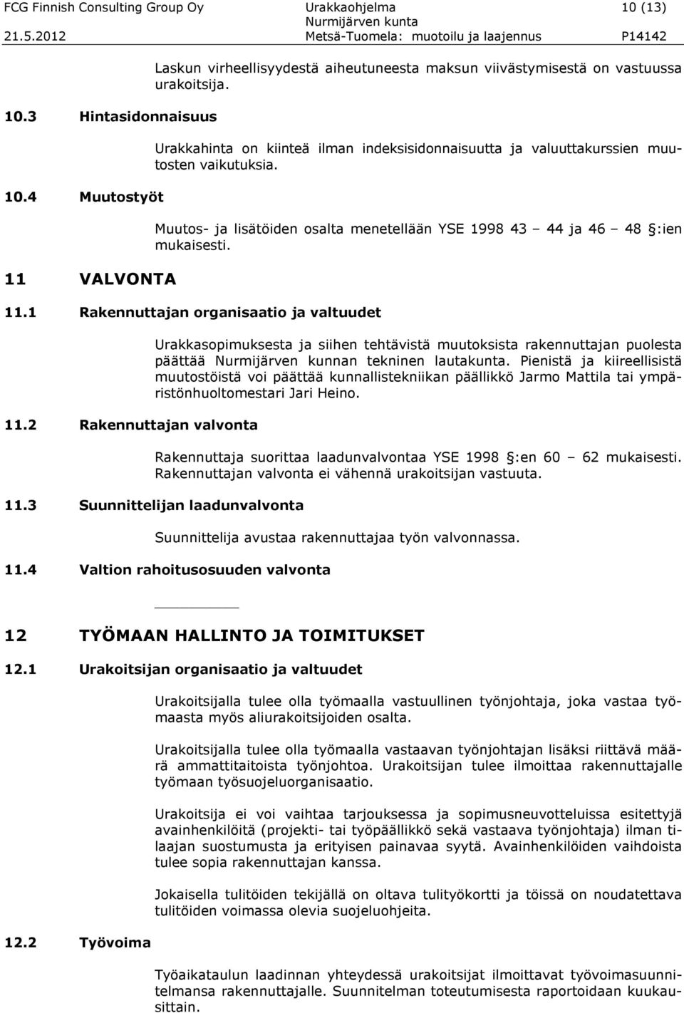 1 Rakennuttajan organisaatio ja valtuudet 11.2 Rakennuttajan valvonta Urakkasopimuksesta ja siihen tehtävistä muutoksista rakennuttajan puolesta päättää Nurmijärven kunnan tekninen lautakunta.