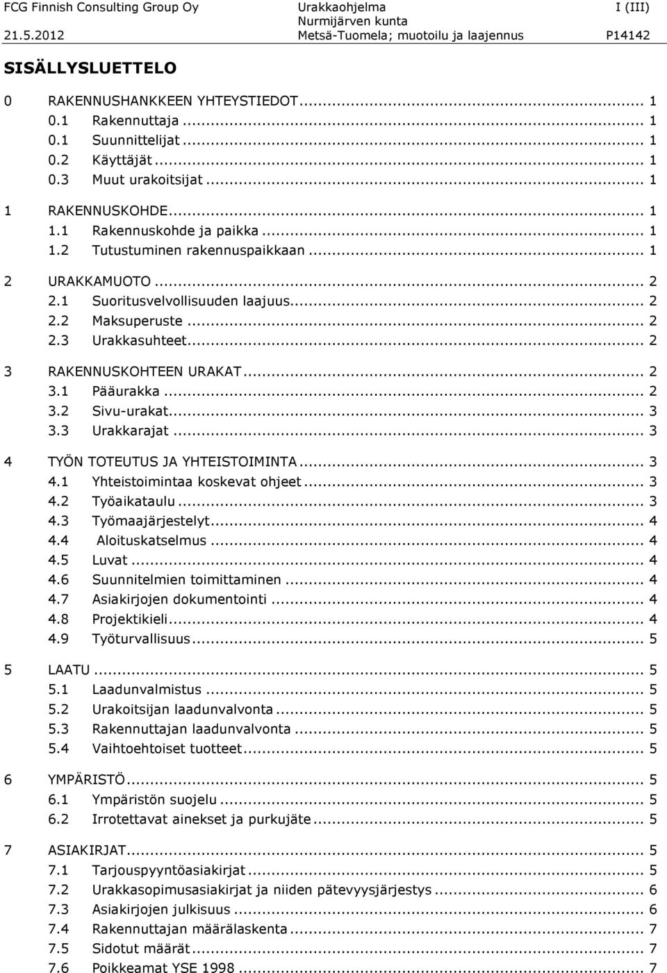 .. 2 2.2 Maksuperuste... 2 2.3 Urakkasuhteet... 2 3 RAKENNUSKOHTEEN URAKAT... 2 3.1 Pääurakka... 2 3.2 Sivu-urakat... 3 3.3 Urakkarajat... 3 4 TYÖN TOTEUTUS JA YHTEISTOIMINTA... 3 4.1 Yhteistoimintaa koskevat ohjeet.