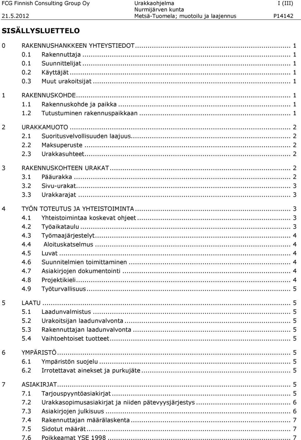 .. 2 2.2 Maksuperuste... 2 2.3 Urakkasuhteet... 2 3 RAKENNUSKOHTEEN URAKAT... 2 3.1 Pääurakka... 2 3.2 Sivu-urakat... 3 3.3 Urakkarajat... 3 4 TYÖN TOTEUTUS JA YHTEISTOIMINTA... 3 4.1 Yhteistoimintaa koskevat ohjeet.