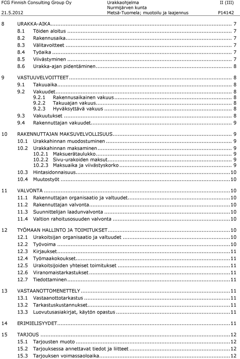 .. 8 9.3 Vakuutukset... 8 9.4 Rakennuttajan vakuudet... 9 10 RAKENNUTTAJAN MAKSUVELVOLLISUUS... 9 10.1 Urakkahinnan muodostuminen... 9 10.2 Urakkahinnan maksaminen... 9 10.2.1 Maksuerätaulukko... 9 10.2.2 Sivu-urakoiden maksut.