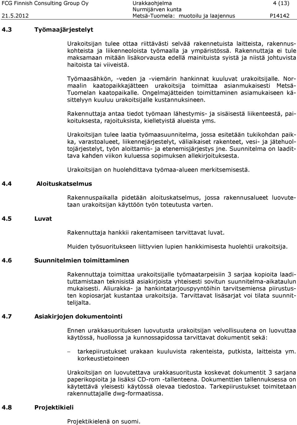 Rakennuttaja ei tule maksamaan mitään lisäkorvausta edellä mainituista syistä ja niistä johtuvista haitoista tai viiveistä. Työmaasähkön, -veden ja -viemärin hankinnat kuuluvat urakoitsijalle.