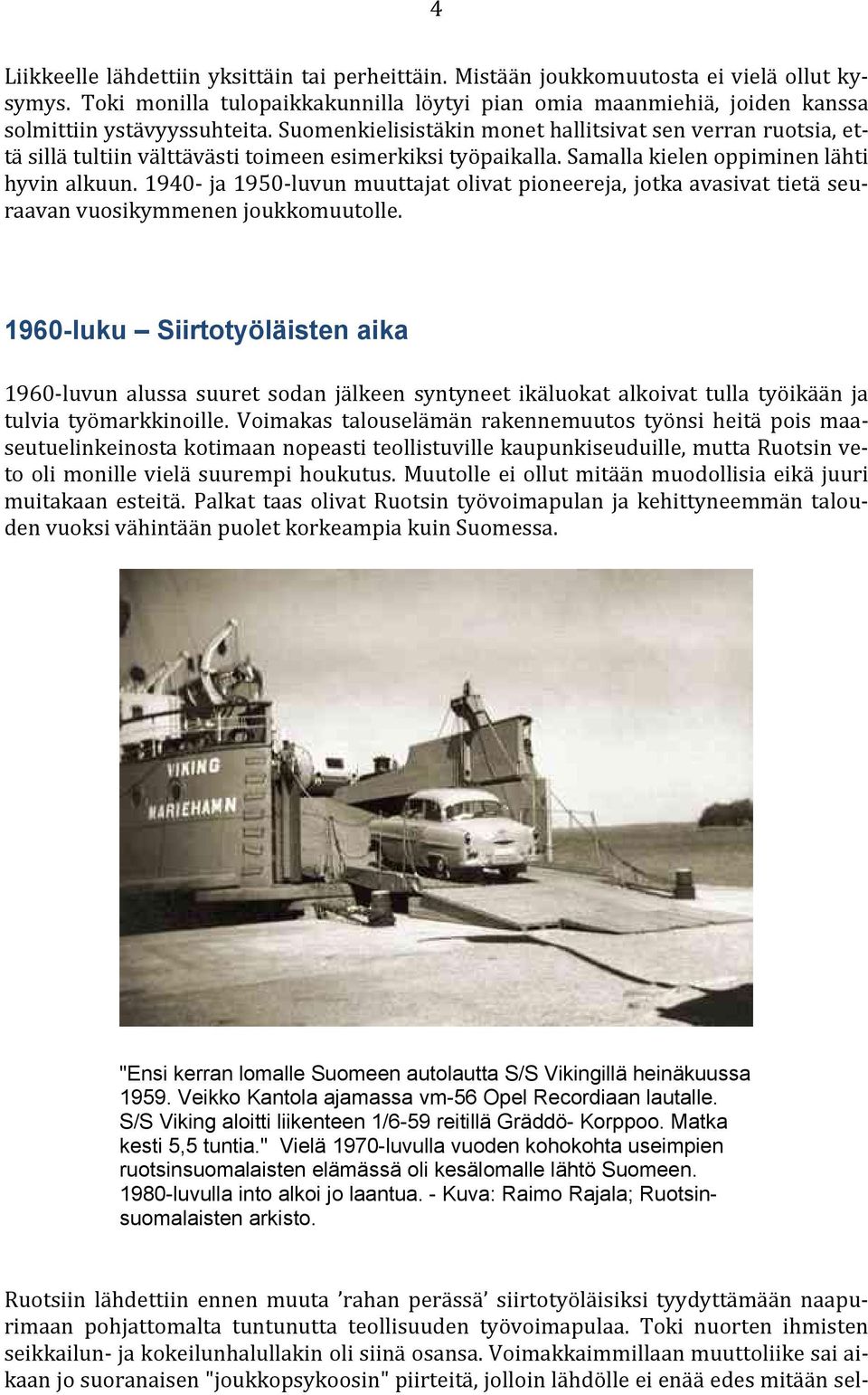 Suomenkielisistäkin monet hallitsivat sen verran ruotsia, että sillä tultiin välttävästi toimeen esimerkiksi työpaikalla. Samalla kielen oppiminen lähti hyvin alkuun.