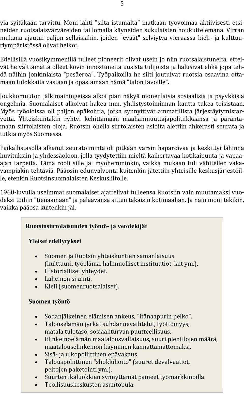 Edellisillä vuosikymmenillä tulleet pioneerit olivat usein jo niin ruotsalaistuneita, etteivät he välttämättä olleet kovin innostuneita uusista tulijoista ja halusivat ehkä jopa tehdä näihin